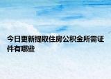 今日更新提取住房公积金所需证件有哪些