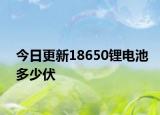 今日更新18650锂电池多少伏