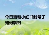 今日更新小红书封号了如何解封