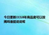 今日更新﻿﻿18年商品房可以按揭吗谁能说说呢