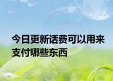 今日更新话费可以用来支付哪些东西