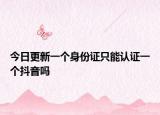 今日更新一个身份证只能认证一个抖音吗