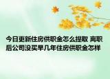 今日更新住房供职金怎么提取 离职后公司没买早几年住房供职金怎样