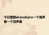 今日更新airpodspro一个有声音一个没声音