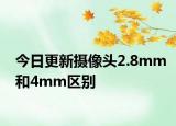 今日更新摄像头2.8mm和4mm区别