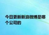 今日更新新浪微博是哪个公司的