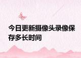 今日更新摄像头录像保存多长时间