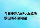 今日更新AirPods能听歌但听不到电话