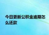 今日更新公积金逾期怎么还款