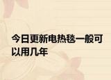 今日更新电热毯一般可以用几年