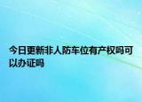 今日更新非人防车位有产权吗可以办证吗