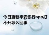 今日更新平安银行app打不开怎么回事