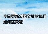 今日更新公积金贷款每月如何还款呢