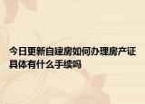 今日更新自建房如何办理房产证具体有什么手续吗