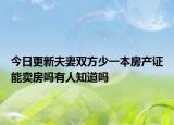 今日更新夫妻双方少一本房产证能卖房吗有人知道吗