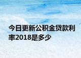 今日更新公积金贷款利率2018是多少