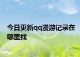 今日更新qq漫游记录在哪里找
