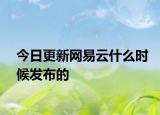 今日更新网易云什么时候发布的