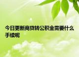 今日更新商贷转公积金需要什么手续呢
