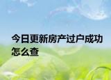 今日更新房产过户成功怎么查