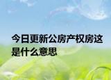 今日更新公房产权房这是什么意思