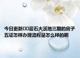 今日更新﻿﻿蓝石大溪地三期的房子五证怎样办理流程是怎么样的呢