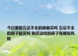 今日更新五证不全的房敢买吗 五证不全的房子能买吗 购买这样的房子有哪些风险