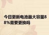 今日更新电池最大容量88%需要更换吗