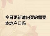 今日更新请问买房需要本地户口吗
