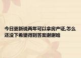今日更新说两年可以拿房产证,怎么还没下希望得到答案谢谢哈