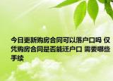 今日更新购房合同可以落户口吗 仅凭购房合同是否能迁户口 需要哪些手续