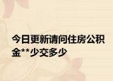 今日更新请问住房公积金**少交多少