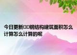 今日更新﻿﻿钢结构建筑面积怎么计算怎么计算的呢