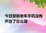 今日更新老年手机没有声音了怎么调