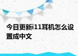 今日更新i11耳机怎么设置成中文