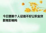 今日更新个人征信不好公积金贷款有影响吗
