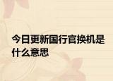 今日更新国行官换机是什么意思