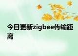 今日更新zigbee传输距离