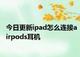 今日更新ipad怎么连接airpods耳机