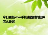 今日更新vivo手机桌面时间挂件怎么设置