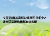 今日更新﻿﻿高层公摊面积是多少才能合适买呢作用都有哪些呢