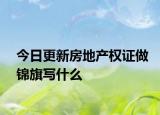 今日更新房地产权证做锦旗写什么