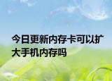 今日更新内存卡可以扩大手机内存吗
