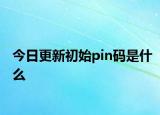 今日更新初始pin码是什么