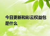 今日更新和彩云权益包是什么