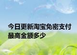 今日更新淘宝免密支付最高金额多少