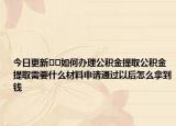 今日更新﻿﻿如何办理公积金提取公积金提取需要什么材料申请通过以后怎么拿到钱