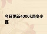今日更新4000k是多少瓦