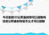 今日更新﻿﻿公积金封存可以提取吗住房公积金封存是怎么才可以提取