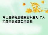 今日更新租房能取公积金吗 个人租房合同能取公积金吗